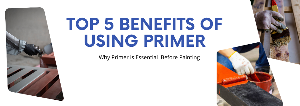 Why Primer is Essential Before Painting: Top 5 Benefits of Using Primer